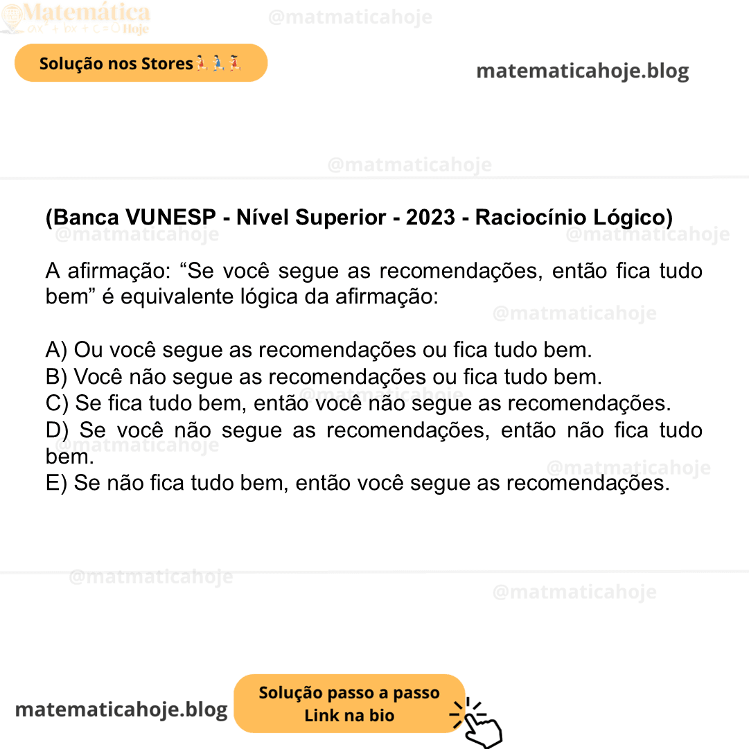 (Banca VUNESP - Nível Superior - 2023 - Raciocínio Lógico) A afirmação: “Se você segue as recomendações, então fica tudo bem” é equivalente lógica da afirmação: A) Ou você segue as recomendações ou fica tudo bem. B) Você não segue as recomendações ou fica tudo bem. C) Se fica tudo bem, então você não segue as recomendações. D) Se você não segue as recomendações, então não fica tudo bem. E) Se não fica tudo bem, então você segue as recomendações.