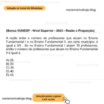 (Banca VUNESP - Nível Superior - 2023 - Razão e Proporção) A razão entre o número de professores que atuam no Ensino Fundamental I e no Ensino Fundamental II, em certo município, é igual a 3/5 . Se no Ensino Fundamental I atuam 18 professores, então o número de professores que atuam no Ensino Fundamental II é igual a A) 25. B) 30. C) 35. D) 40. E) 45.