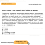 (Banca VUNESP - Nível Superior - 2023 - Unidade de Medidas) Considere as informações apresentadas na tabela a seguir, relacionadas à produção de certa peça que é realizada apenas por máquinas iguais, trabalhando ao mesmo tempo, com a mesma capacidade de produção. Sabendo-se que as informações apresentadas são proporcionais, que em 30/08/2023 o número de máquinas em funcionamento era um quinto maior que o número de máquinas trabalhando no dia seguinte, e que o número de peças produzidas em 31/08/2023 foi quatro terços do número de peças produzidas no dia anterior, é correto afirmar que a carga horária trabalhada no dia 31/08/2023 foi de A) 8 horas. B) 7 horas. C) 9 horas. D) 8 horas e 30 minutos. E) 7 horas e 30 minutos.
