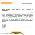 (Banca VUNESP - Nível Superior - 2024 - Aritmética e Problemas) A soma dos preços atuais de três produtos A, B e C é igual a R$ 530,00. Se o preço do produto A dobrar, e os preços dos produtos B e C se mantiverem, a soma dos preços dos três produtos passará a ser igual a R$ 680,00. Sabendo que o preço atual do produto C é R$ 20,00 a mais do que o preço atual do produto B, descobrem-se os preços atuais dos produtos A, B e C, e calculando-se o mínimo múltiplo comum desses preços, em reais, obtém-se A) 1 800. B) 1 500. C) 1 200. D) 900.