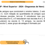 (Banca VUNESP - Nível Superior - 2024 - Diagramas de Venn) Em um grupo de amigos que concluíram o ensino básico, 2 estudaram em três escolas: A, B e C. Com relação às quantidades de amigos que estudaram em mais de uma dessas escolas, tem-se: 6 estudaram nas escolas A e B, 7 estudaram nas escolas B e C, e 5 estudaram nas escolas A e C. Sabendo-se que 17 amigos estudaram na escola A, 13 amigos, na escola B, e 11 amigos estudaram na escola C, esse grupo de amigos é formado por A) 21 pessoas. B) 25 pessoas. C) 31 pessoas. D) 35 pessoas. E) 41 pessoas.
