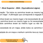 (Banca VUNESP - Nível Superior - 2024 - Equivalência Lógica) Considere a afirmação: “Se todos os caminhos levam ao mesmo lugar, então não há necessidade de um mapa”. A afirmação que corresponde à negação lógica desta é: A) Todos os caminhos levam ao mesmo lugar e há necessidade de um mapa. B) Nem todos os caminhos levam ao mesmo lugar ou há necessidade de um mapa. C) Pelo menos dois caminhos levam ao mesmo lugar ou não há necessidade um mapa. D) Se não há necessidade de um mapa, então todos os caminhos levam ao mesmo lugar. E) Não há necessidade de um mapa e nenhum caminho leva ao mesmo lugar.