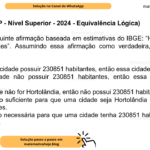 (Banca VUNESP - Nível Superior - 2024 - Equivalência Lógica) Considere a seguinte afirmação baseada em estimativas do IBGE: “Hortolândia possui 230851 habitantes”. Assumindo essa afirmação como verdadeira, então é correto afirmar: A) se uma certa cidade possuir 230851 habitantes, então essa cidade será Hortolândia. B) se uma cidade não possuir 230851 habitantes, então essa cidade não será Hortolândia. C) se uma cidade não for Hortolândia, então não possui 230851 habitantes. D) uma condição suficiente para que uma cidade seja Hortolândia é que ela possua 230851 habitantes. E) uma condição necessária para que uma cidade tenha 230851 habitantes é que ela seja Hortolândia.