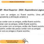 (Banca VUNESP - Nível Superior - 2024 - Equivalência Lógica) Posso contar com os amigos ou ficarei sozinho. Uma afirmação que é logicamente equivalente a afirmação anterior é: A) Se não posso contar com os amigos, então ficarei sozinho. B) Se posso contar com os amigos, então ficarei sozinho. C) Se não posso contar com os amigos, então não ficarei sozinho. D) Se ficarei sozinho, então não posso contar com os amigos. E) Posso contar com os amigos e ficarei sozinho.