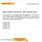(Banca VUNESP - Nível Superior - 2024 - Geometria Plana) A área total de um paralelepípedo reto-retângulo é 1528 cm2 e a maior aresta desse paralelepípedo mede 20 cm a mais do que a menor aresta. Se nesse paralelepípedo a face de menor área tem 40 cm de perímetro, seu volume é A) 2240 cm3. B) 2268 cm3 . C) 2400 cm3 . D) 2674 cm3 . E) 2856 cm3 .