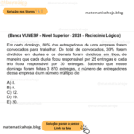 (Banca VUNESP - Nível Superior - 2024 - Raciocínio Lógico) Em certo domingo, 80% dos entregadores de uma empresa foram convocados para trabalhar. Do total de convocados, 30% foram divididos em duplas e os demais foram divididos em trios, de maneira que cada dupla ficou responsável por 25 entregas e cada trio ficou responsável por 30 entregas. Sabendo que nesse domingo foram feitas 3 870 entregas, o número de entregadores dessa empresa é um número múltiplo de A) 8. B) 9. C) 12. D) 19. E) 20.