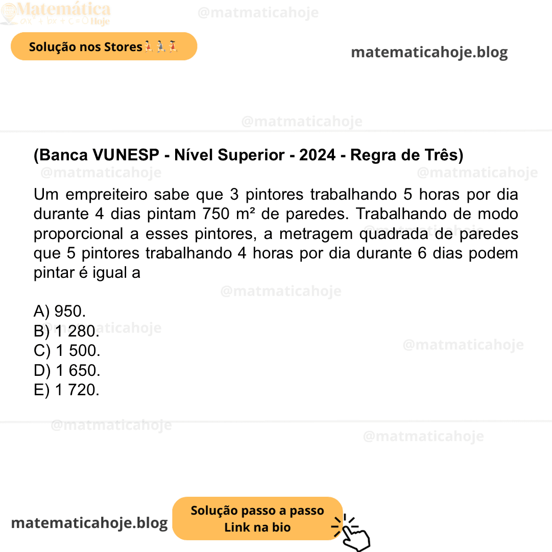 (Banca VUNESP - Nível Superior - 2024 - Regra de Três) Um empreiteiro sabe que 3 pintores trabalhando 5 horas por dia durante 4 dias pintam 750 m² de paredes. Trabalhando de modo proporcional a esses pintores, a metragem quadrada de paredes que 5 pintores trabalhando 4 horas por dia durante 6 dias podem pintar é igual a A) 950. B) 1 280. C) 1 500. D) 1 650. E) 1 720.