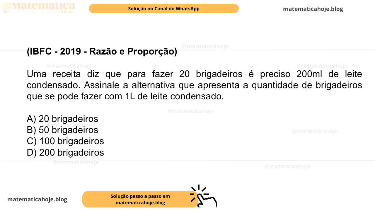(IBFC - 2019 - Razão e Proporção) Uma receita diz que para fazer 20 brigadeiros é preciso 200ml de leite condensado. Assinale a alternativa que apresenta a quantidade de brigadeiros que se pode fazer com 1L de leite condensado. A) 20 brigadeiros B) 50 brigadeiros C) 100 brigadeiros D) 200 brigadeiros