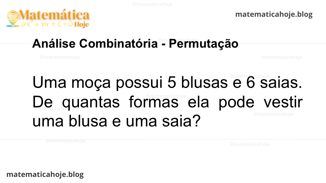 Uma moça possui 5 blusas e 6 saias. De quantas formas ela pode vestir uma blusa e uma saia?