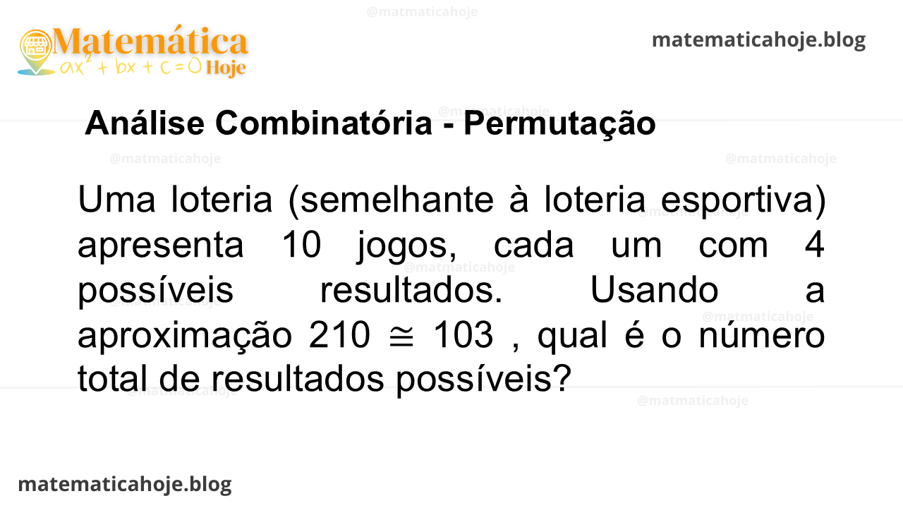 Uma loteria (semelhante à loteria esportiva) apresenta 10 jogos, cada um com 4 possíveis resultados. Usando a aproximação 210 ≅ 103 , qual é o número total de resultados possíveis?