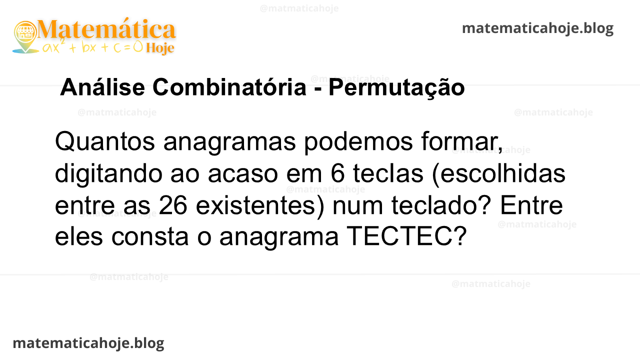 Quantos anagramas podemos formar, digitando ao acaso em 6 tecIas (escolhidas entre as 26 existentes) num teclado? Entre eles consta o anagrama TECTEC?