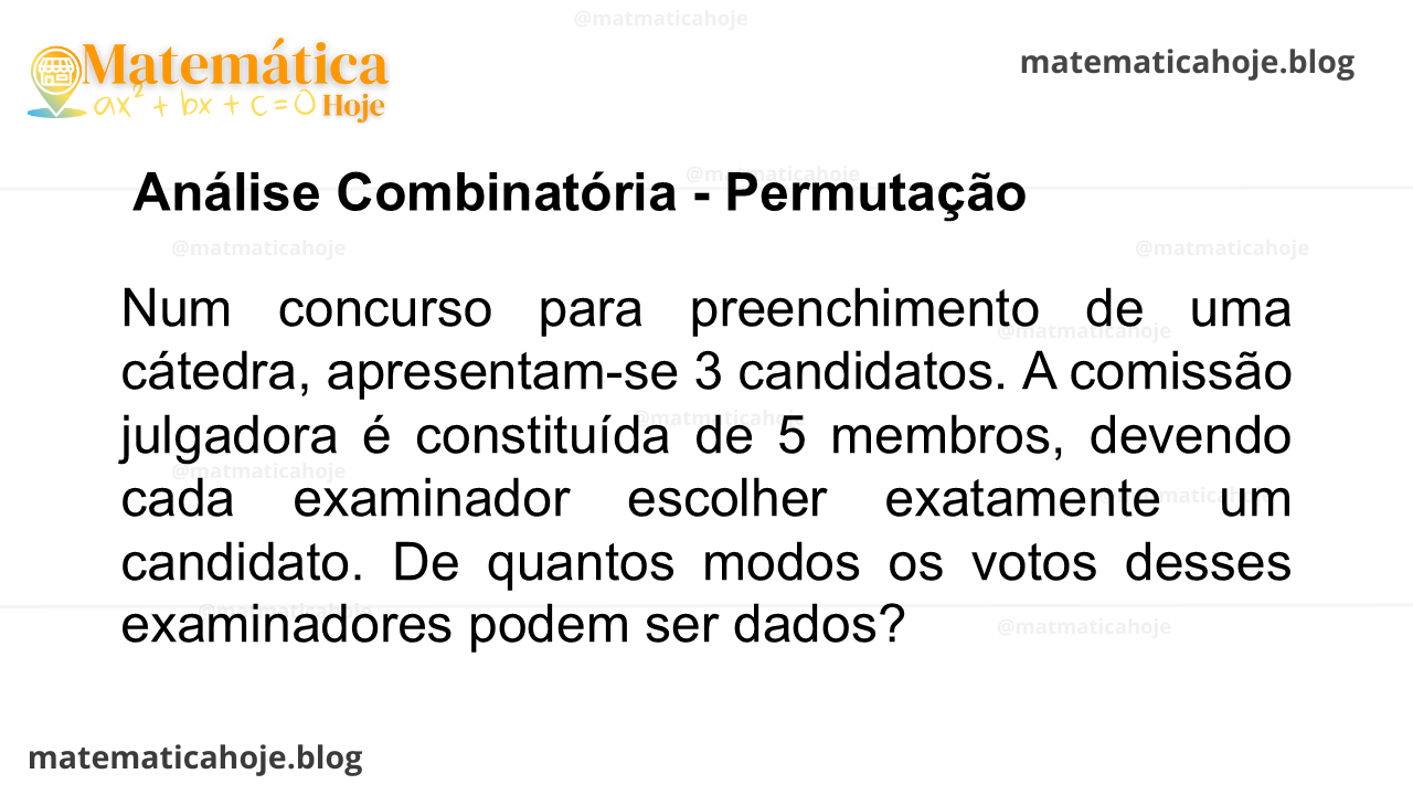 Num concurso para preenchimento de uma cátedra, apresentam-se 3 candidatos. A comissão julgadora é constituída de 5 membros, devendo cada examinador escolher exatamente um candidato. De quantos modos os votos desses examinadores podem ser dados?