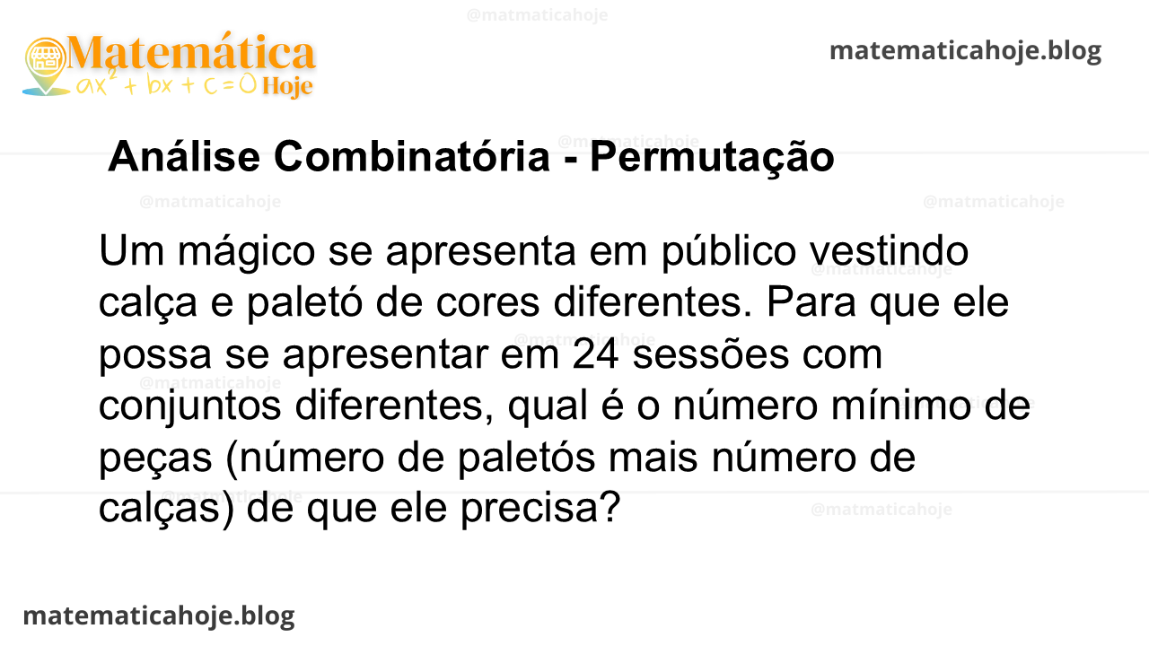 Um mágico se apresenta em público vestindo calça e paletó de cores diferentes. Para que ele possa se apresentar em 24 sessões com conjuntos diferentes, qual é o número mínimo de peças (número de paletós mais número de calças) de que ele precisa?