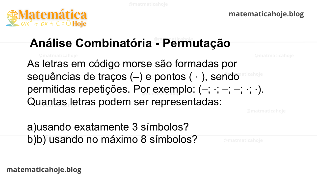 As letras em código morse são formadas por sequências de traços (–) e pontos ( ⋅ ), sendo permitidas repetições. Por exemplo: (–; ⋅; –; –; ⋅; ⋅). Quantas letras podem ser representadas: a) usando exatamente 3 símbolos? b) usando no máximo 8 símbolos?
