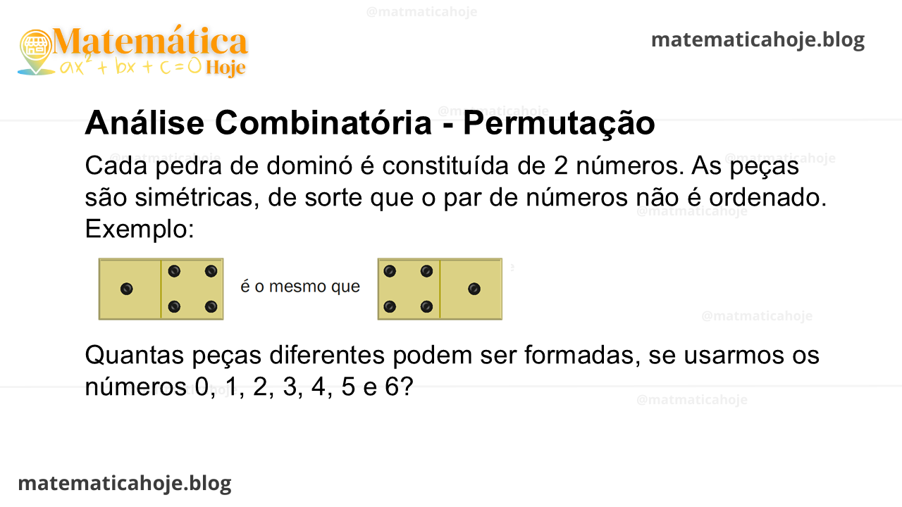 Cada pedra de dominó é constituída de 2 números. As peças são simétricas, de sorte que o par de números não é ordenado. Exemplo: Quantas peças diferentes podem ser formadas, se usarmos os números 0, 1, 2, 3, 4, 5 e 6?