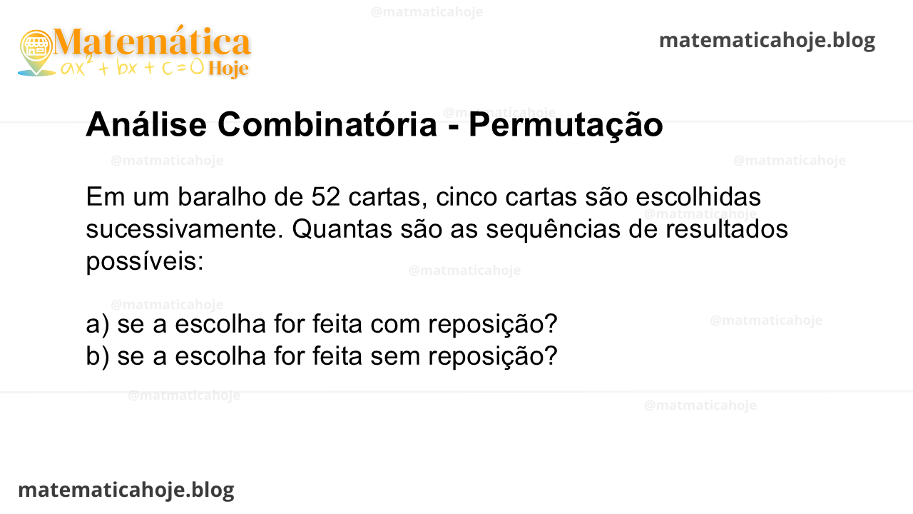 Em um baralho de 52 cartas, cinco cartas são escolhidas sucessivamente. Quantas são as sequências de resultados possíveis: a) se a escolha for feita com reposição? b) se a escolha for feita sem reposição?