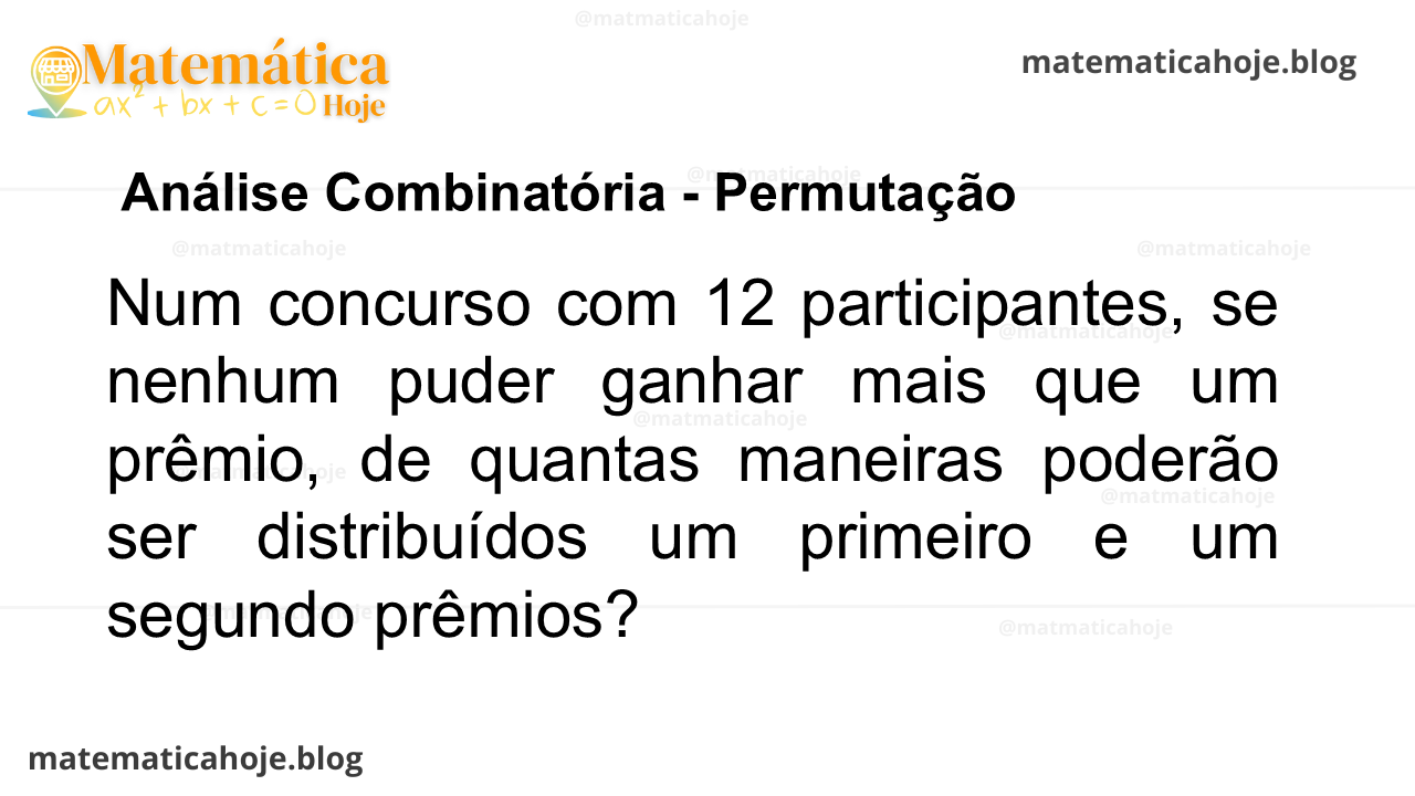 Num concurso com 12 participantes, se nenhum puder ganhar mais que um prêmio, de quantas maneiras poderão ser distribuídos um primeiro e um segundo prêmios?