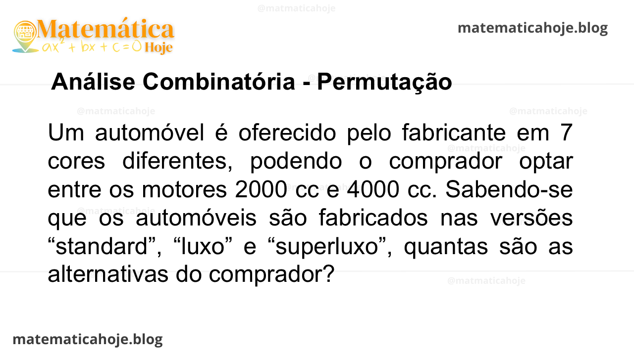 Um automóvel é oferecido pelo fabricante em 7 cores diferentes, podendo o comprador optar entre os motores 2000 cc e 4000 cc. Sabendo-se que os automóveis são fabricados nas versões “standard”, “luxo” e “superluxo”, quantas são as alternativas do comprador?