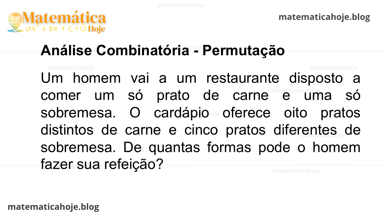 Um homem vai a um restaurante disposto a comer um só prato de carne e uma só sobremesa. O cardápio oferece oito pratos distintos de carne e cinco pratos diferentes de sobremesa. De quantas formas pode o homem fazer sua refeição?