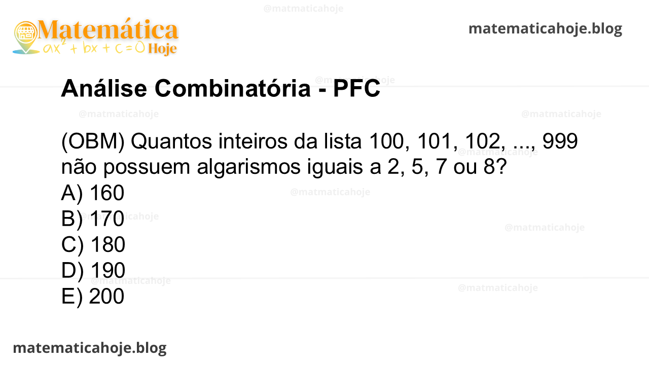 (OBM) Quantos inteiros da lista 100, 101, 102, ..., 999 não possuem algarismos iguais a 2, 5, 7 ou 8? A) 160 B) 170 C) 180 D) 190 E) 200