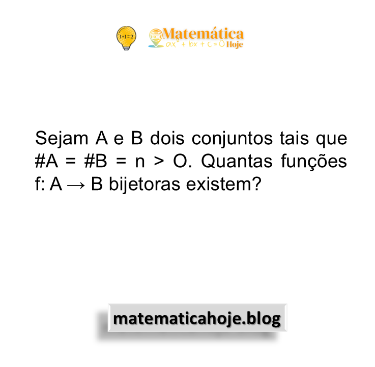 Sejam A e B dois conjuntos tais que #A = #B = n > O. Quantas funções f: A → B bijetoras existem?
