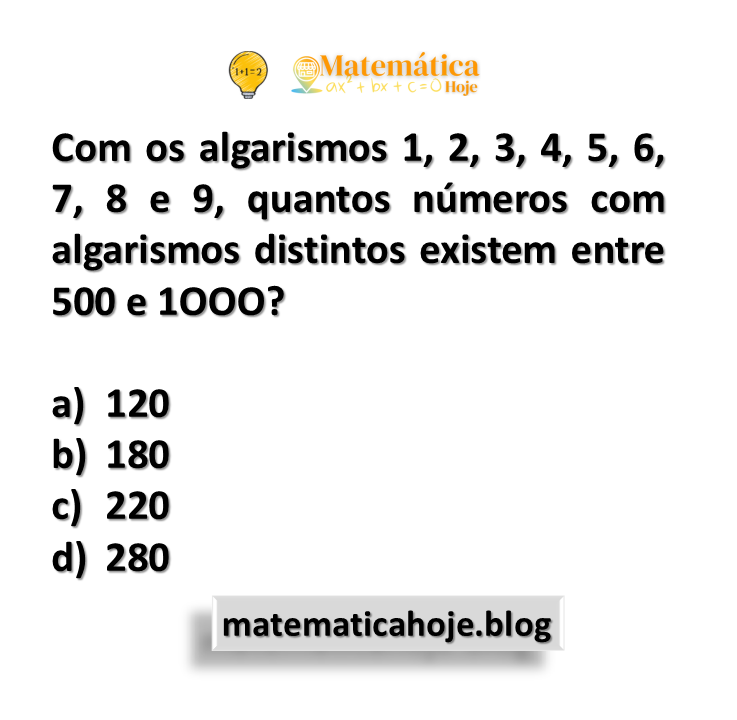 Com os algarismos 1, 2, 3, 4, 5, 6, 7, 8 e 9, quantos números com algarismos distintos existem entre 500 e 1OOO?