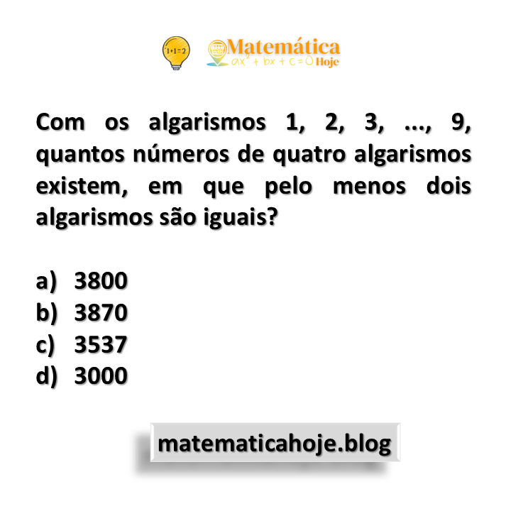 Com os algarismos 1, 2, 3, ..., 9, quantos números de quatro algarismos existem, em que pelo menos dois algarismos são iguais?