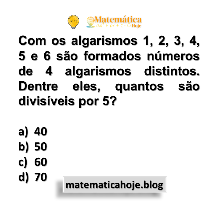 Com os algarismos 1, 2, 3, 4, 5 e 6 são formados números de 4 algarismos distintos. Dentre eles, quantos são divisíveis por 5?