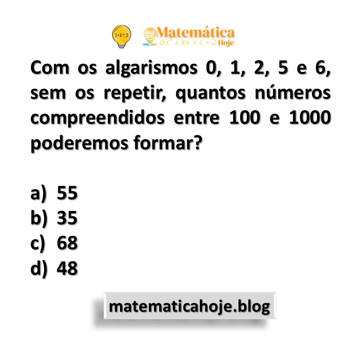 Com os algarismos 0, 1, 2, 5 e 6, sem os repetir, quantos números compreendidos entre 100 e 1000 poderemos formar?