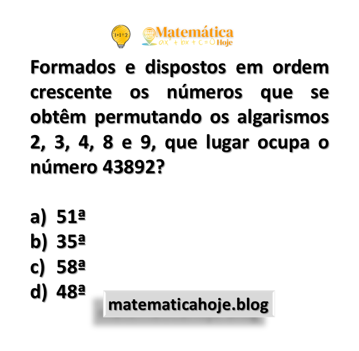 Formados e dispostos em ordem crescente os números que se obtêm permutando os algarismos 2, 3, 4, 8 e 9, que lugar ocupa o número 43892?