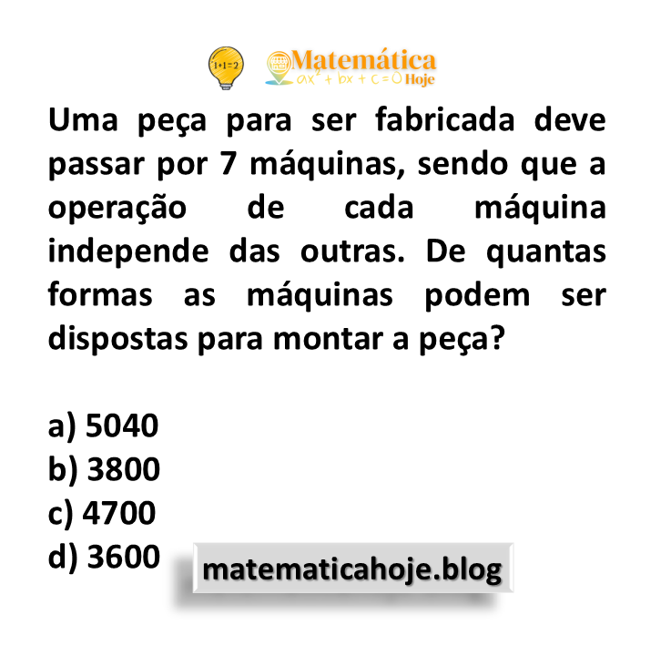 Uma peça para ser fabricada deve passar por 7 máquinas, sendo que a operação de cada máquina independe das outras. De quantas formas as máquinas podem ser dispostas para montar a peça?