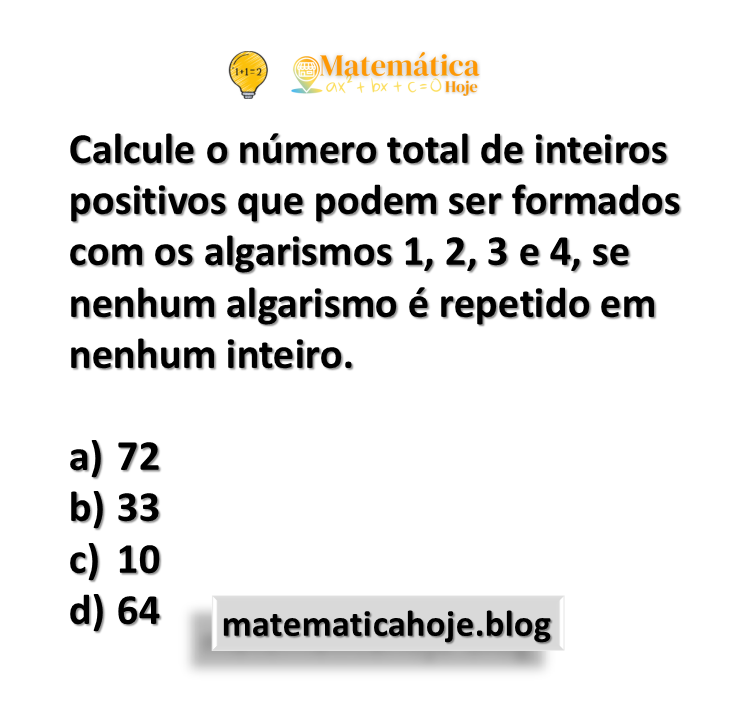 Calcule o número total de inteiros positivos que podem ser formados com os algarismos 1, 2, 3 e 4, se nenhum algarismo é repetido em nenhum inteiro.