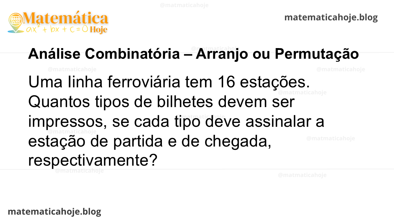 Uma Iinha ferroviária tem 16 estações. Quantos tipos de bilhetes devem ser impressos, se cada tipo deve assinalar a estação de partida e de chegada, respectivamente?