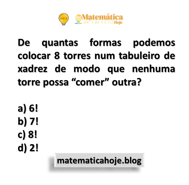De quantas formas podemos colocar 8 torres num tabuleiro de xadrez de modo que nenhuma torre possa “comer” outra?