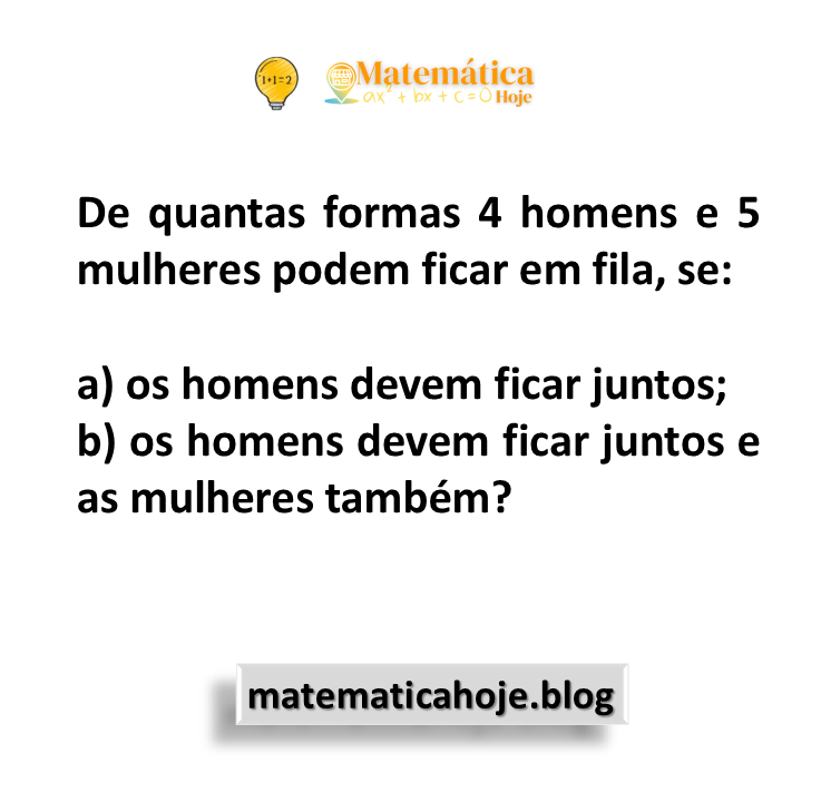 De quantas formas 4 homens e 5 mulheres podem ficar em fila, se: a) os homens devem ficar juntos; b) os homens devem ficar juntos e as mulheres também?