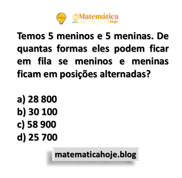 Temos 5 meninos e 5 meninas. De quantas formas eles podem ficar em fila se meninos e meninas ficam em posições alternadas?