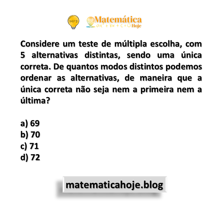 Considere um teste de múltipla escolha, com 5 alternativas distintas, sendo uma única correta. De quantos modos distintos podemos ordenar as alternativas, de maneira que a única correta não seja nem a primeira nem a última?