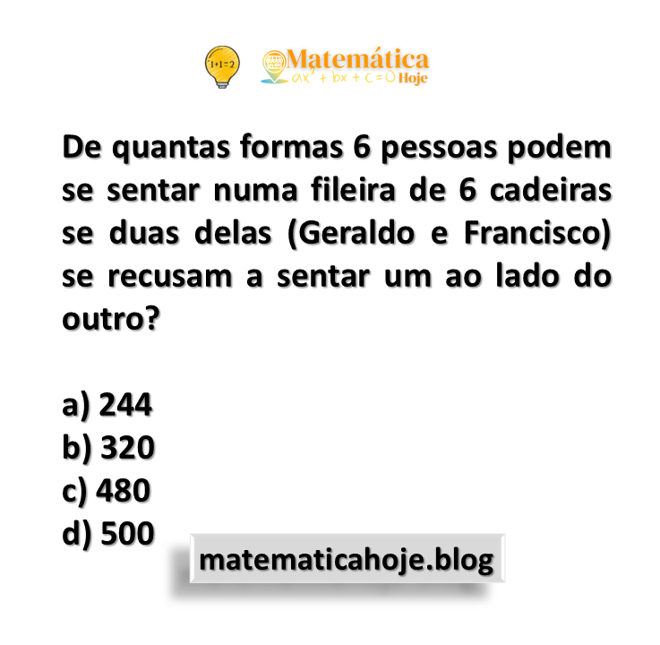 De quantas formas 6 pessoas podem se sentar numa fileira de 6 cadeiras se duas delas (Geraldo e Francisco) se recusam a sentar um ao lado do outro?