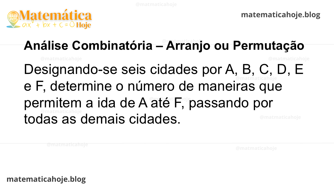Designando-se seis cidades por A, B, C, D, E e F, determine o número de maneiras que permitem a ida de A até F, passando por todas as demais cidades.