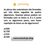 As placas dos automóveis são formadas por três letras seguidas de quatro algarismos. Quantas placas podem ser formadas com as letras A, B e C junto com os algarismos pares, sem haver repetição de letras ou de algarismos?
