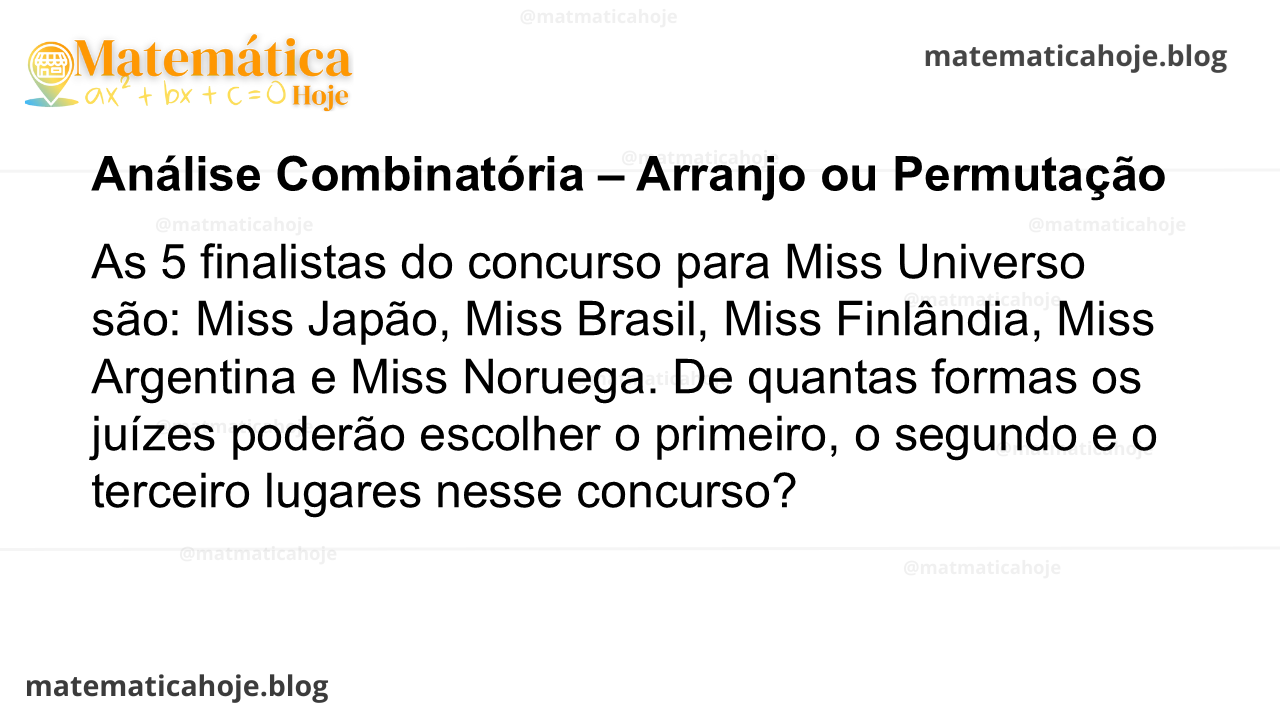 As 5 finalistas do concurso para Miss Universo são: Miss Japão, Miss Brasil, Miss Finlândia, Miss Argentina e Miss Noruega. De quantas formas os juízes poderão escolher o primeiro, o segundo e o terceiro lugares nesse concurso?