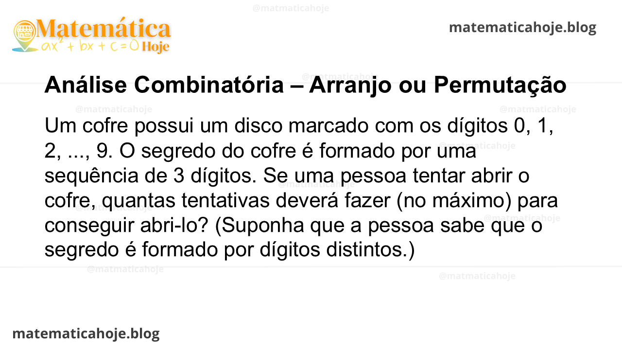 Um cofre possui um disco marcado com os dígitos 0, 1, 2, ..., 9. O segredo do cofre é formado por uma sequência de 3 dígitos. Se uma pessoa tentar abrir o cofre, quantas tentativas deverá fazer (no máximo) para conseguir abri-lo? (Suponha que a pessoa sabe que o segredo é formado por dígitos distintos.)