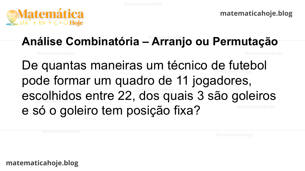 De quantas maneiras um técnico de futebol pode formar um quadro de 11 jogadores, escolhidos entre 22, dos quais 3 são goleiros e só o goleiro tem posição fixa?