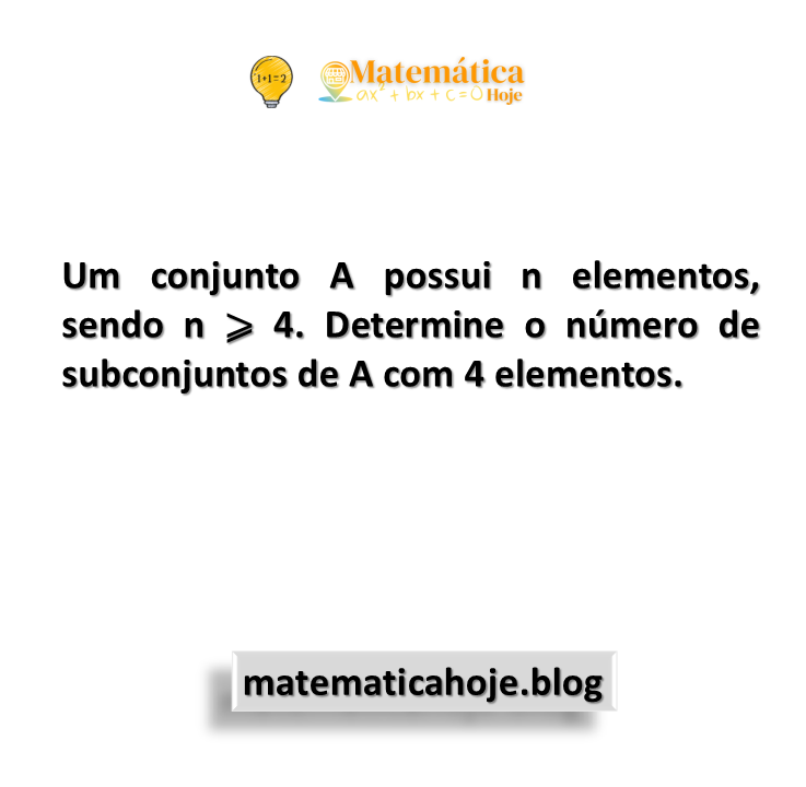 Um conjunto A possui n elementos, sendo n ⩾ 4. Determine o número de subconjuntos de A com 4 elementos.