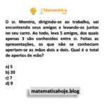 O sr. Moreira, dirigindo-se ao trabalho, vai encontrando seus amigos e levando-os juntos no seu carro. Ao todo, leva 5 amigos, dos quais apenas 3 são conhecidos entre si. Feitas as apresentações, os que não se conheciam apertam-se as mãos dois a dois. Qual é o total de apertos de mão?