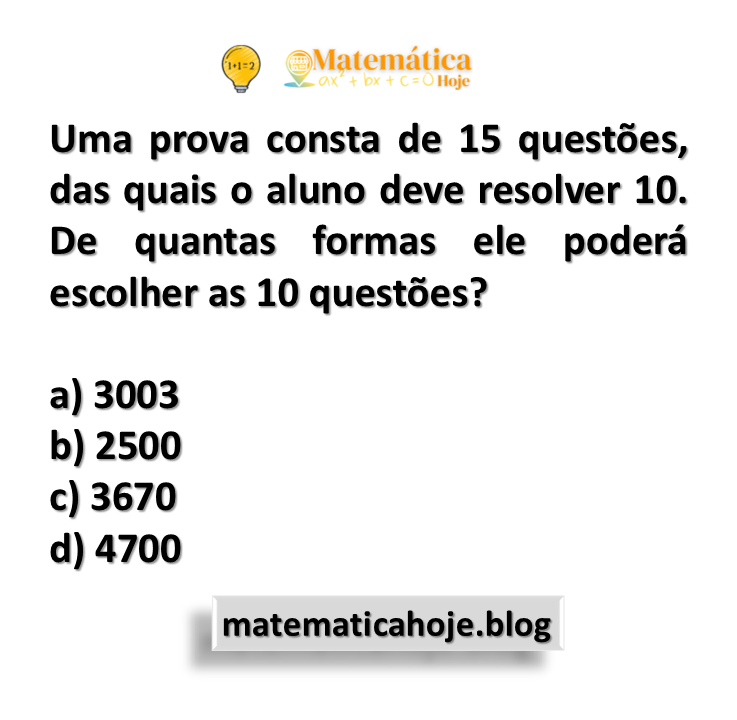 Uma prova consta de 15 questões, das quais o aluno deve resolver 10. De quantas formas ele poderá escolher as 10 questões?