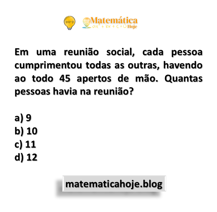 Em uma reunião social, cada pessoa cumprimentou todas as outras, havendo ao todo 45 apertos de mão. Quantas pessoas havia na reunião?