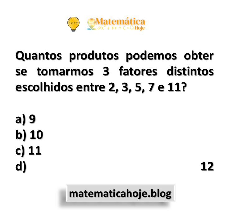 Quantos produtos podemos obter se tomarmos 3 fatores distintos escolhidos entre 2, 3, 5, 7 e 11? 