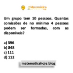 Um grupo tem 10 pessoas. Quantas comissões de no mínimo 4 pessoas podem ser formadas, com as disponíveis?