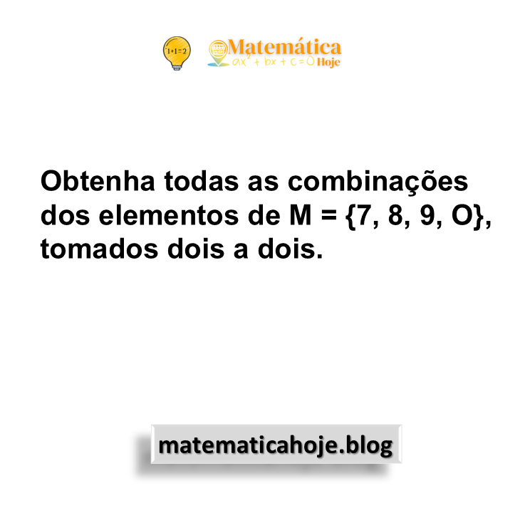 Obtenha todas as combinações dos elementos de M = {7, 8, 9, O}, tomados dois a dois.